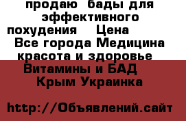 продаю  бады для эффективного похудения  › Цена ­ 2 000 - Все города Медицина, красота и здоровье » Витамины и БАД   . Крым,Украинка